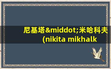 尼基塔·米哈科夫(nikita mikhalkov)